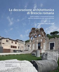 La decorazione architettonica di Brescia romana. Edifici pubblici e monumenti funerari dall'Età repubblicana alla tarda antichità 