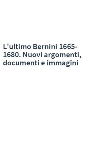 L'ultimo Bernini 1665-1680. Nuovi argomenti, documenti e immagini