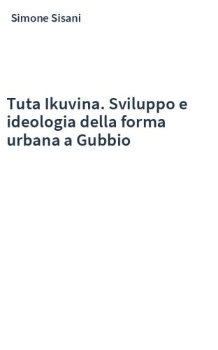 Tuta Ikuvina. Sviluppo e ideologia della forma urbana a Gubbio