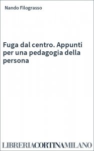 Fuga dal centro. Appunti per una pedagogia della persona