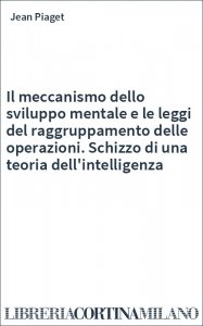Il meccanismo dello sviluppo mentale e le leggi del raggruppamento delle operazioni. Schizzo di una teoria dell'intelligenza