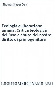 Ecologia e liberazione umana. Critica teologica dell'uso e abuso del nostro diritto di primogenitura