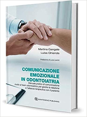 Comunicazione emozionale in odontoiatria. Manuale pratico di comunicazione rivolto al team odontoiatrico per gestire la relazione e l'alleanza terapeutica con il paziente