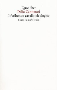 Il furibondo cavallo ideologico. Scritti sul Novecento