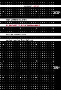 Il progetto dell'autonomia. Politica e architettura dentro e contro il capitalismo