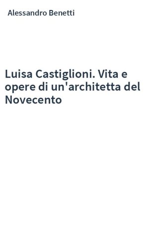 Luisa Castiglioni. Vita e opere di un'architetta del Novecento