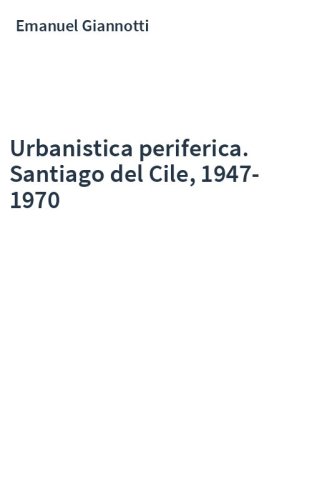 Urbanistica periferica. Santiago del Cile, 1947-1970