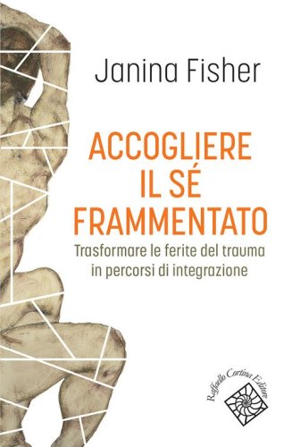 Accogliere il sé frammentato. Trasformare le ferite del trauma in percorsi di integrazione