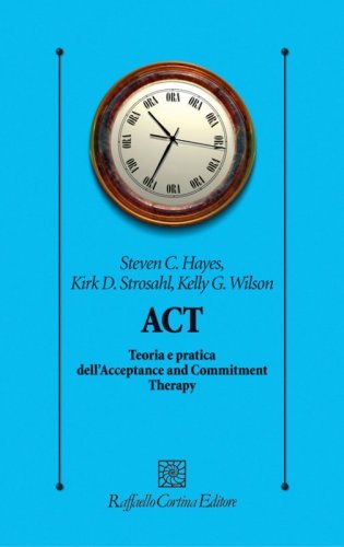 ACT. Teoria e pratica dell'Acceptance and Commitment Therapy