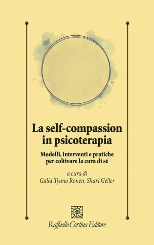 La self-compassion in psicoterapia. Modelli, interventi e pratiche per coltivare la cura di sé