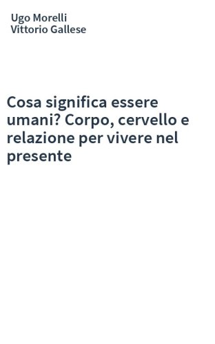 Cosa significa essere umani? Corpo, cervello e relazione per vivere nel presente