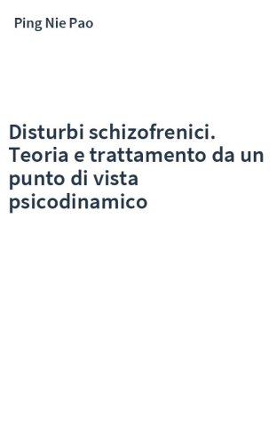 Disturbi schizofrenici. Teoria e trattamento da un punto di vista psicodinamico