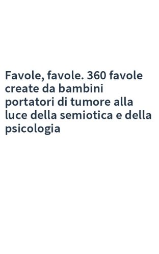Favole, favole. 360 favole create da bambini portatori di tumore alla luce della semiotica e della psicologia
