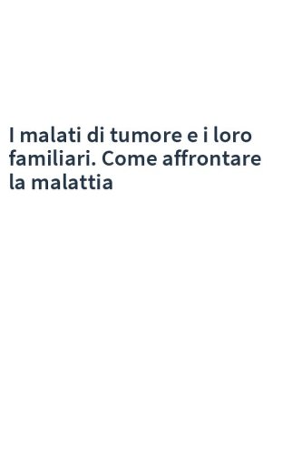 I malati di tumore e i loro familiari. Come affrontare la malattia