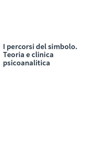 I percorsi del simbolo. Teoria e clinica psicoanalitica