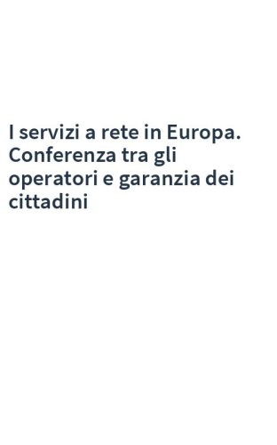 I servizi a rete in Europa. Conferenza tra gli operatori e garanzia dei cittadini