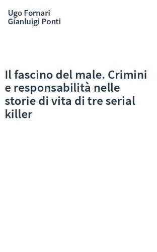 Il fascino del male. Crimini e responsabilità nelle storie di vita di tre serial killer