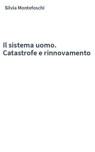 Il sistema uomo. Catastrofe e rinnovamento