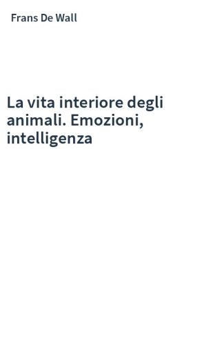 La vita interiore degli animali. Emozioni, intelligenza