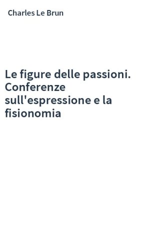 Le figure delle passioni. Conferenze sull'espressione e la fisionomia