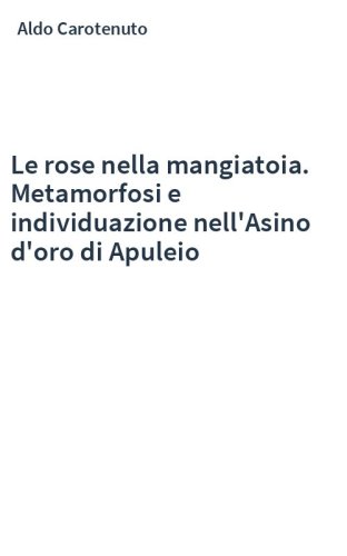Le rose nella mangiatoia. Metamorfosi e individuazione nell'Asino d'oro di Apuleio