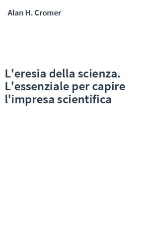 L'eresia della scienza. L'essenziale per capire l'impresa scientifica