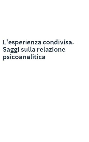 L'esperienza condivisa. Saggi sulla relazione psicoanalitica