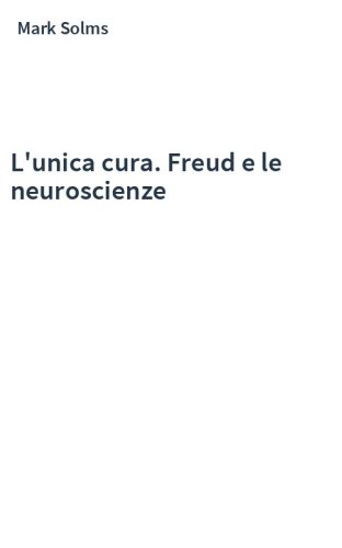 L'unica cura. Freud e le neuroscienze