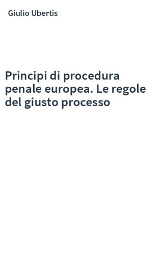 Principi di procedura penale europea. Le regole del giusto processo