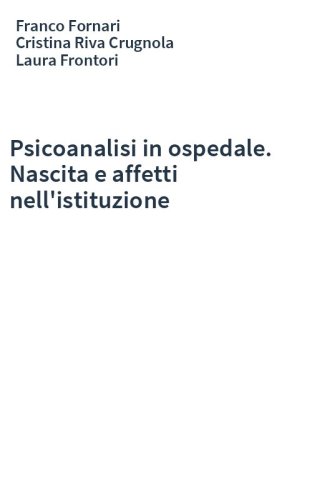 Psicoanalisi in ospedale. Nascita e affetti nell'istituzione