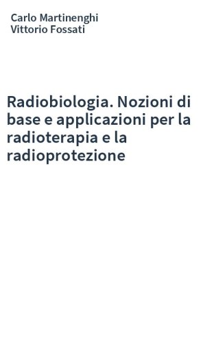 Radiobiologia. Nozioni di base e applicazioni per la radioterapia e la radioprotezione