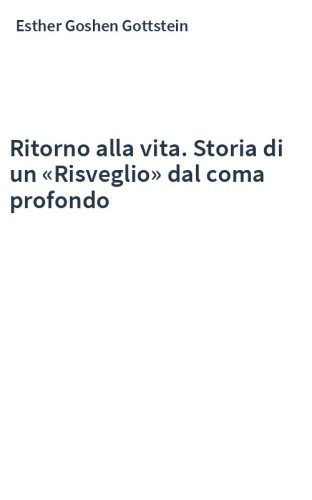 Ritorno alla vita. Storia di un «Risveglio» dal coma profondo