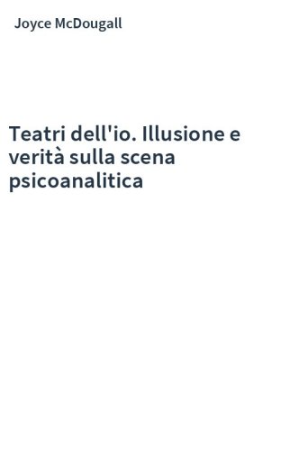 Teatri dell'io. Illusione e verità sulla scena psicoanalitica