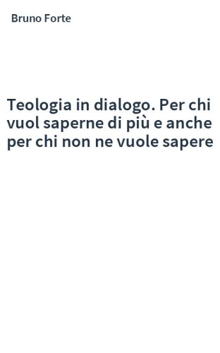 Teologia in dialogo. Per chi vuol saperne di più e anche per chi non ne vuole sapere