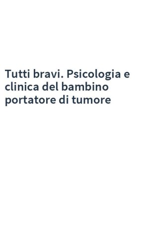Tutti bravi. Psicologia e clinica del bambino portatore di tumore