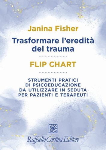 Trasformare l'eredità del trauma. Flip chart. Strumenti pratici di psicoeducazione da utilizzare in seduta per pazienti e terapeuti