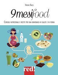 9 mesi food. Consigli alimentari e ricette per una gravidanza in salute e in forma
