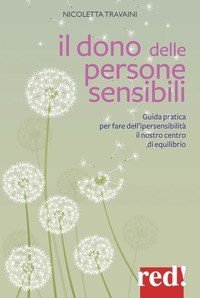 Il dono delle persone sensibili. Guida pratica per fare dell'ipersensibilità il nostro centro di equilibrio