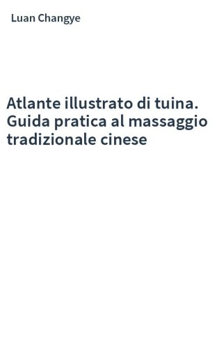 Atlante illustrato di tuina. Guida pratica al massaggio tradizionale cinese