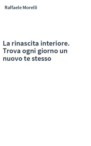 La rinascita interiore. Trova ogni giorno un nuovo te stesso