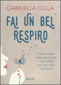 Fai un bel respiro. Il dolce potere della respirazione e gli esercizi per stare bene ogni giorno