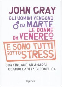 Gli uomini vengono da Marte, le donne da Venere e sono tutti sotto stress. Continuare ad amarsi quando la vita si complica