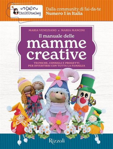 Il manuale delle mamme creative. Tecniche, consigli e progetti per divertirsi con tutta la famiglia