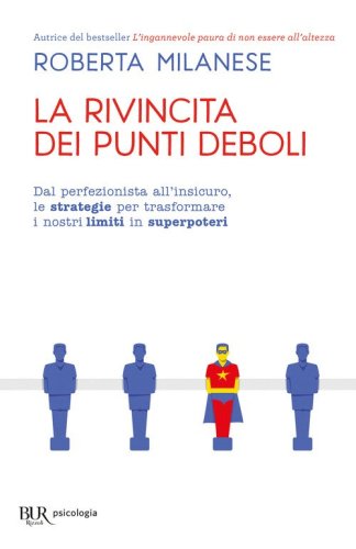 La rivincita dei punti deboli. Dal perferzionista all'insicuro, le strategie per trasformare i nostri limiti in superpoteri