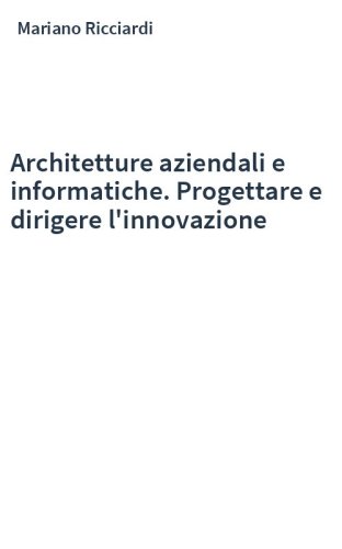 Architetture aziendali e informatiche. Progettare e dirigere l'innovazione