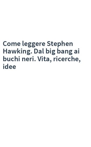 Come leggere Stephen Hawking. Dal big bang ai buchi neri. Vita, ricerche, idee