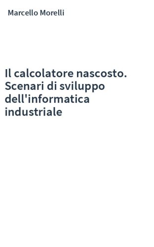 Il calcolatore nascosto. Scenari di sviluppo dell'informatica industriale