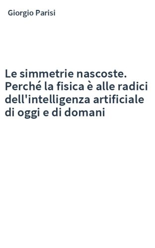 Le simmetrie nascoste. Perché la fisica è alle radici dell'intelligenza artificiale di oggi e di domani