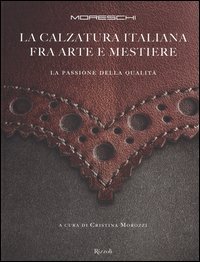 Moreschi. La calzatura italiana fra arte e mestiere. La passione della qualità