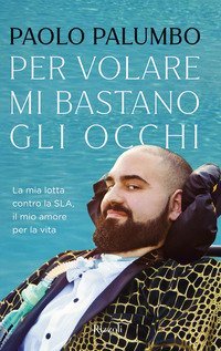 Per volare mi bastano gli occhi. La mia lotta contro la SLA, il mio amore per la vita